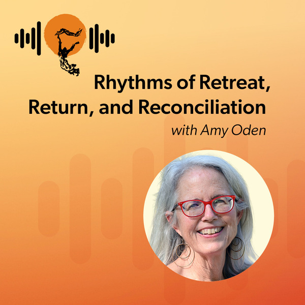 Rhythms of Retreat, Return, and Reconciliation with Amy Oden