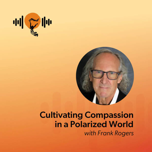 Cultivating Compassion in a Polarized World with Frank Rogers