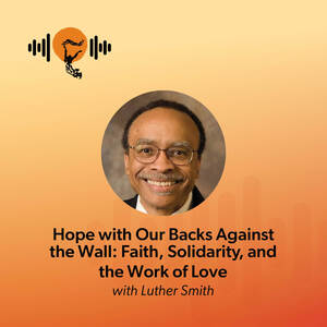Hope with Our Backs Against the Wall: Faith, Solidarity, and the Work of Love with Luther Smith