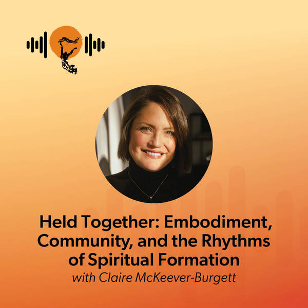 Held Together: Embodiment, Community, and the Rhythms of Spiritual Formation with Claire McKeever-Burgett