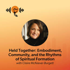 Held Together: Embodiment, Community, and the Rhythms of Spiritual Formation with Claire McKeever-Burgett